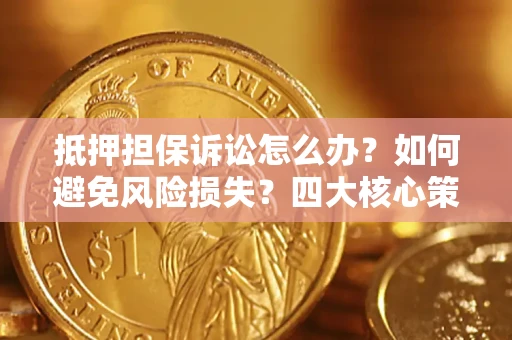 武汉抵押担保诉讼怎么办？如何避免风险损失？四大核心策略全解读