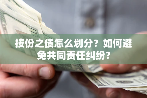 武汉按份之债怎么划分？如何避免共同责任纠纷？
