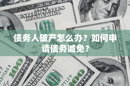 武汉债务人破产怎么办？如何申请债务减免？