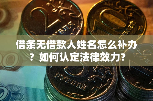 武汉借条无借款人姓名怎么补办？如何认定法律效力？
