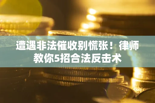 武汉遭遇非法催收别慌张！律师教你5招合法反击术