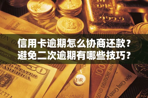 武汉信用卡逾期怎么协商还款？避免二次逾期有哪些技巧？