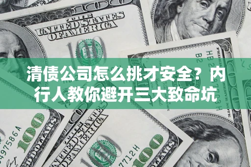 武汉清债公司怎么挑才安全?内行人教你避开三大致命坑 武汉清债公司怎么挑才安全?内行人教你避开三大致命坑
