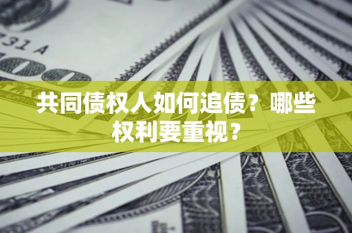 武汉共同债权人如何追债？哪些权利要重视？