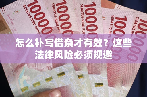 武汉怎么补写借条才有效？这些法律风险必须规避