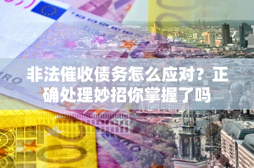 武汉非法催收债务怎么应对？正确处理妙招你掌握了吗