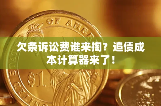 武汉欠条诉讼费谁来掏？追债成本计算器来了！