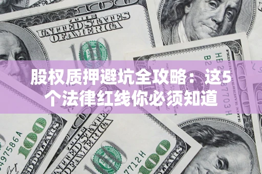 武汉股权质押避坑全攻略：这5个法律红线你必须知道