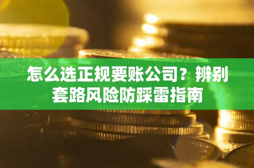武汉怎么选正规要账公司？辨别套路风险防踩雷指南