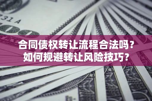 武汉合同债权转让流程合法吗？如何规避转让风险技巧？