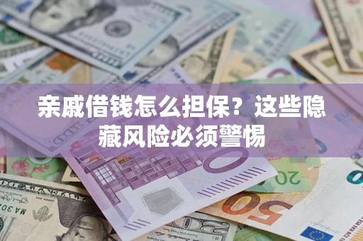 武汉亲戚借钱怎么担保？这些隐藏风险必须警惕