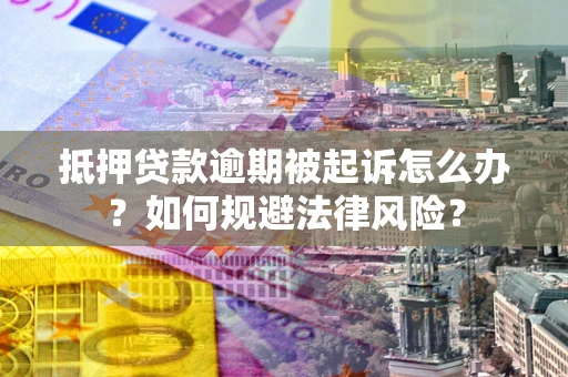 武汉抵押贷款逾期被起诉怎么办？如何规避法律风险？