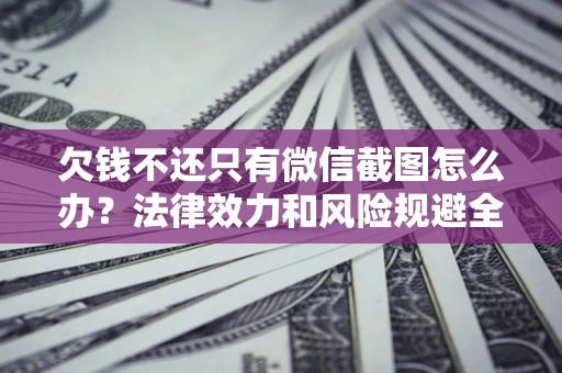 武汉欠钱不还只有微信截图怎么办？法律效力和风险规避全解析