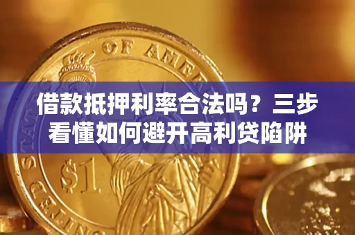 武汉借款抵押利率合法吗？三步看懂如何避开高利贷陷阱