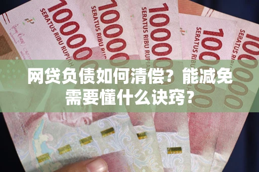 武汉网贷负债如何清偿？能减免需要懂什么诀窍？