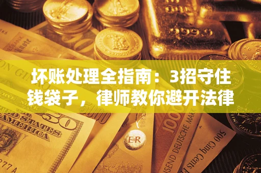 武汉坏账处理全指南：3招守住钱袋子，律师教你避开法律雷区