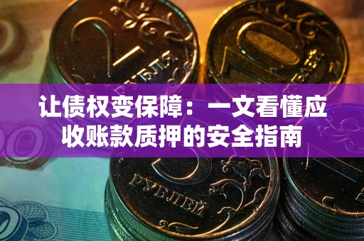 武汉让债权变保障：一文看懂应收账款质押的安全指南