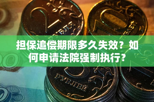 武汉担保追偿期限多久失效？如何申请法院强制执行？