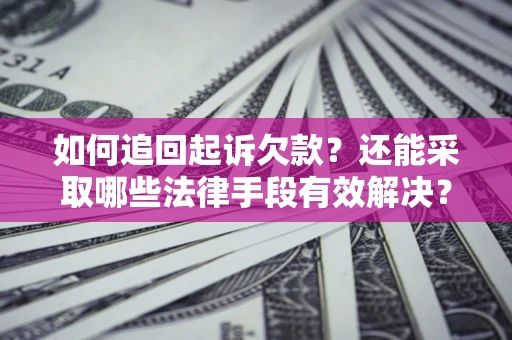 武汉如何追回起诉欠款？还能采取哪些法律手段有效解决？