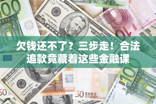武汉欠钱还不了？三步走！合法追款竟藏着这些金融课