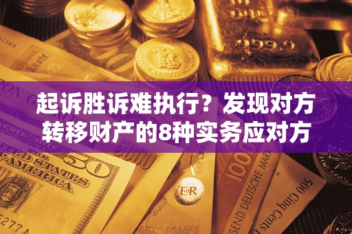 武汉起诉胜诉难执行？发现对方转移财产的8种实务应对方案