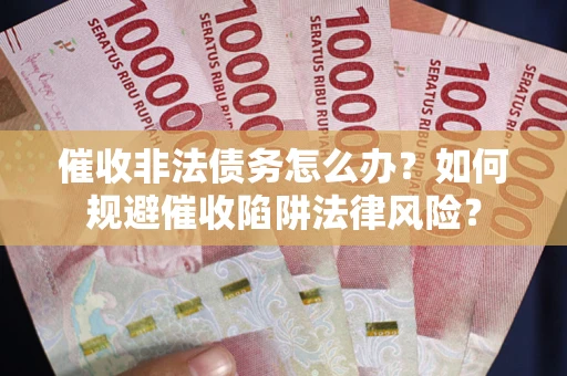 武汉催收非法债务怎么办？如何规避催收陷阱法律风险？