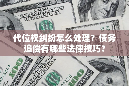 武汉代位权纠纷怎么处理？债务追偿有哪些法律技巧？