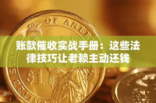 武汉账款催收实战手册：这些法律技巧让老赖主动还钱