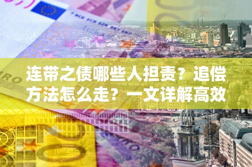 武汉连带之债哪些人担责？追偿方法怎么走？一文详解高效维权流程