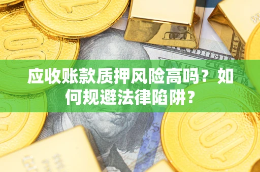 武汉应收账款质押风险高吗？如何规避法律陷阱？