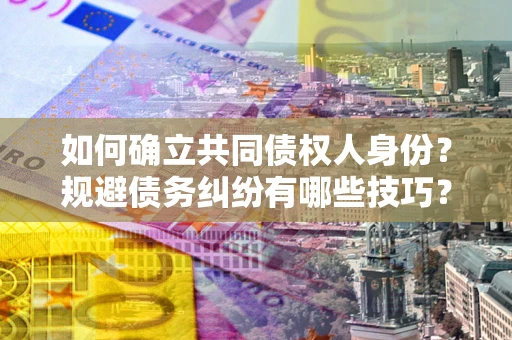 武汉如何确立共同债权人身份？规避债务纠纷有哪些技巧？
