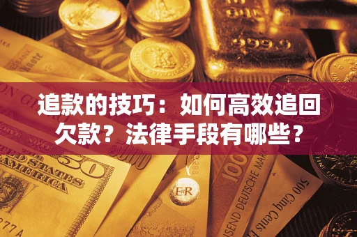 武汉追款的技巧：如何高效追回欠款？法律手段有哪些？