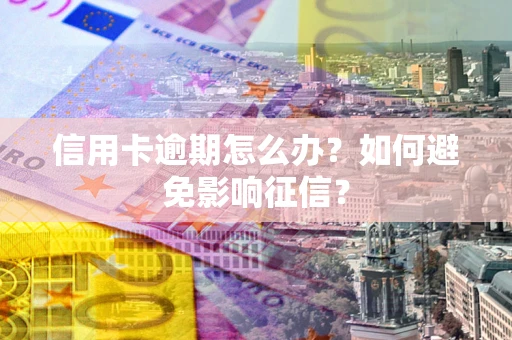 武汉信用卡逾期怎么办？如何避免影响征信？