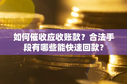 武汉如何催收应收账款？合法手段有哪些能快速回款？