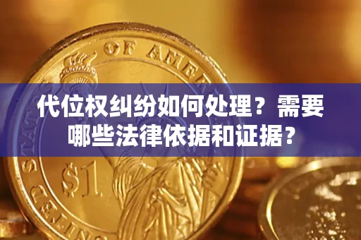武汉代位权纠纷如何处理？需要哪些法律依据和证据？