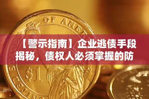 武汉【警示指南】企业逃债手段揭秘，债权人必须掌握的防坑宝典