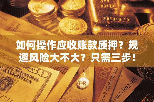 武汉如何操作应收账款质押？规避风险大不大？只需三步！