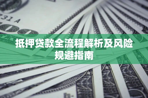 武汉抵押贷款全流程解析及风险规避指南