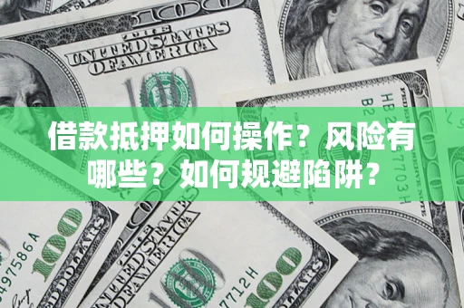 武汉借款抵押如何操作?风险有哪些?如何规避陷阱? 武汉借款抵押如何操作?风险有哪些?如何规避陷阱?
