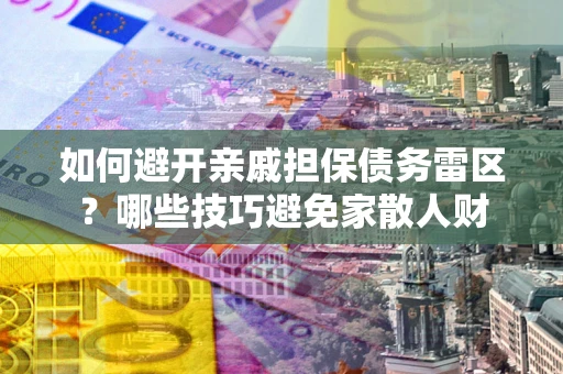 武汉如何避开亲戚担保债务雷区？哪些技巧避免家散人财