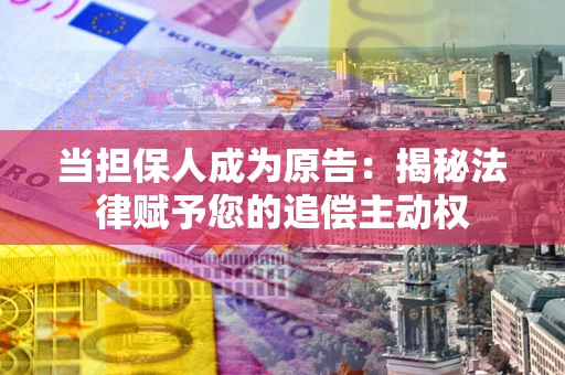 武汉当担保人成为原告:揭秘法律赋予您的追偿主动权 武汉当担保人成为原告:揭秘法律赋予您的追偿主动权
