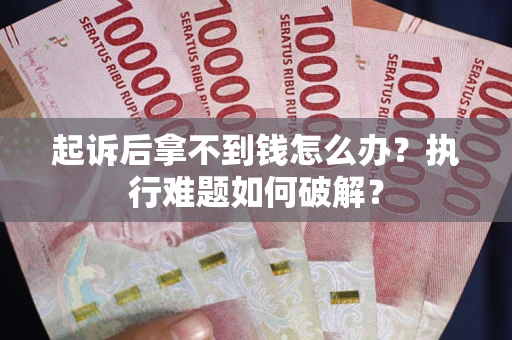 武汉起诉后拿不到钱怎么办?执行难题如何破解? 武汉起诉后拿不到钱怎么办?执行难题如何破解?
