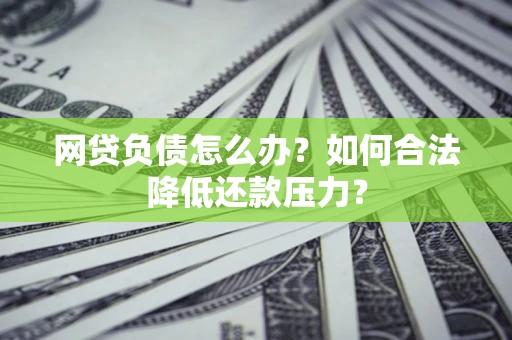 武汉网贷负债怎么办？如何合法降低还款压力？