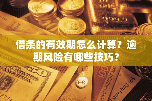 武汉借条的有效期怎么计算？逾期风险有哪些技巧？