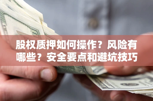 武汉股权质押如何操作？风险有哪些？安全要点和避坑技巧？