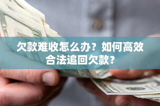 武汉欠款难收怎么办？如何高效合法追回欠款？