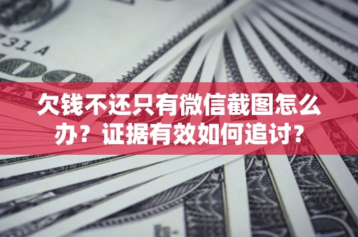 武汉欠钱不还只有微信截图怎么办？证据有效如何追讨？