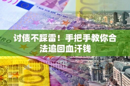 武汉讨债不踩雷！手把手教你合法追回血汗钱