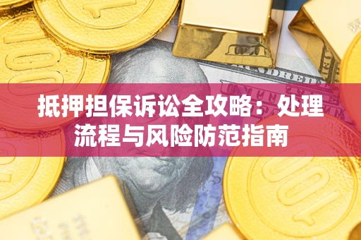 武汉抵押担保诉讼全攻略：处理流程与风险防范指南