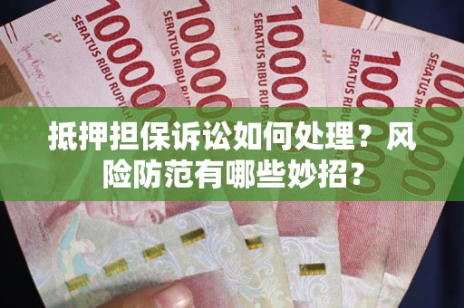 武汉抵押担保诉讼如何处理？风险防范有哪些妙招？